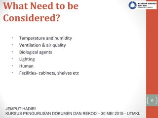 JEMPUT HADIR!
KURSUS PENGURUSAN DOKUMEN DAN REKOD – 30 MEI 2015 - UTMKL
What Need to be
Considered?
• Temperature and humi...