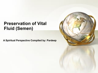 Preservation of Vital Fluid (Semen) A Spiritual Perspective Compiled by: Pardeep   