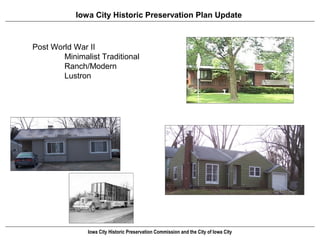 Iowa City Historic Preservation Plan Update



Post World War II
        Minimalist Traditional
        Ranch/Modern
        Lustron




               Iowa City Historic Preservation Commission and the City of Iowa City
 
