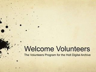 Welcome Volunteers
The Volunteers Program for the Holt Digital Archive
 