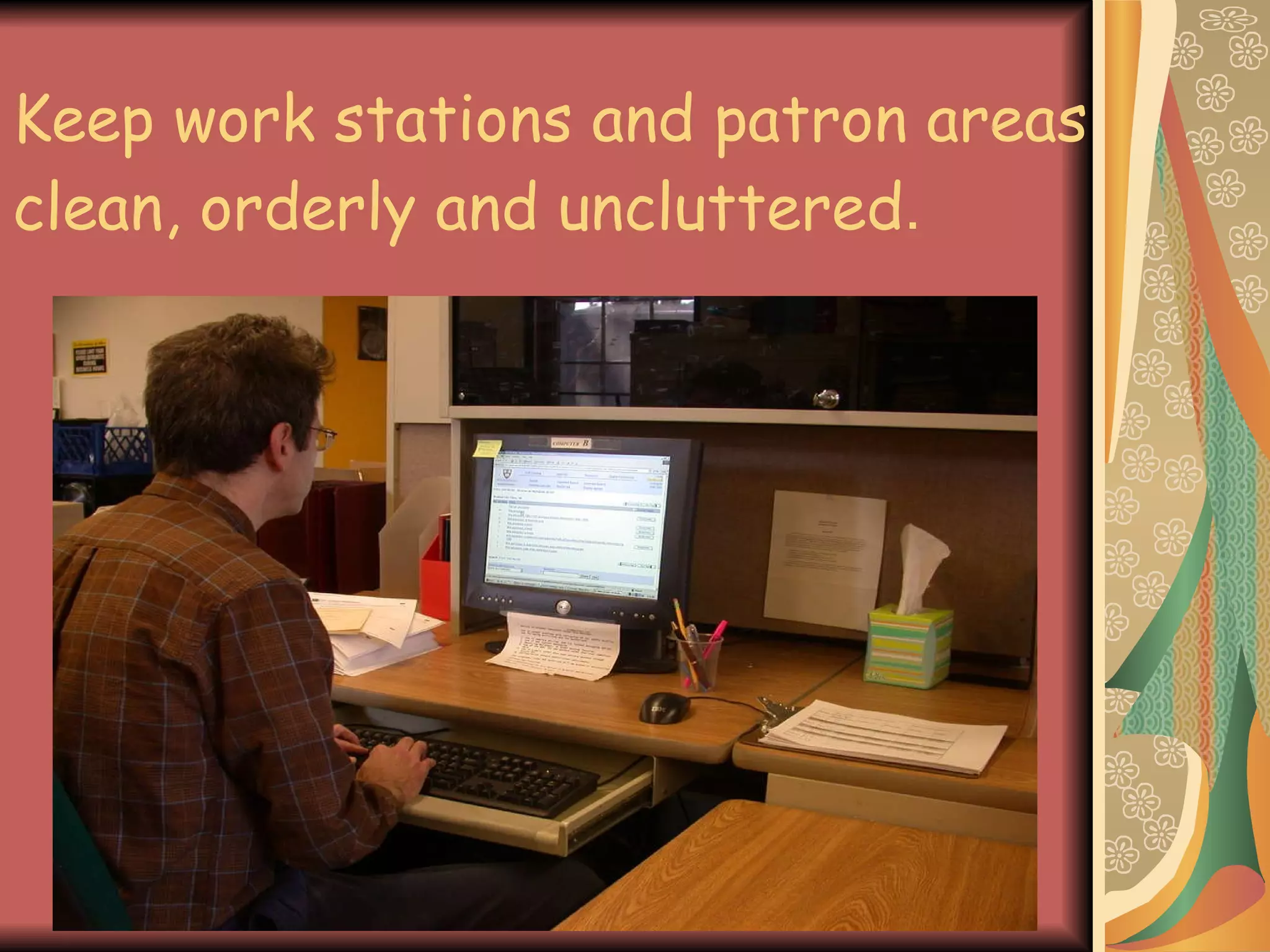 Keep work stations and patron areas clean, orderly and uncluttered . 