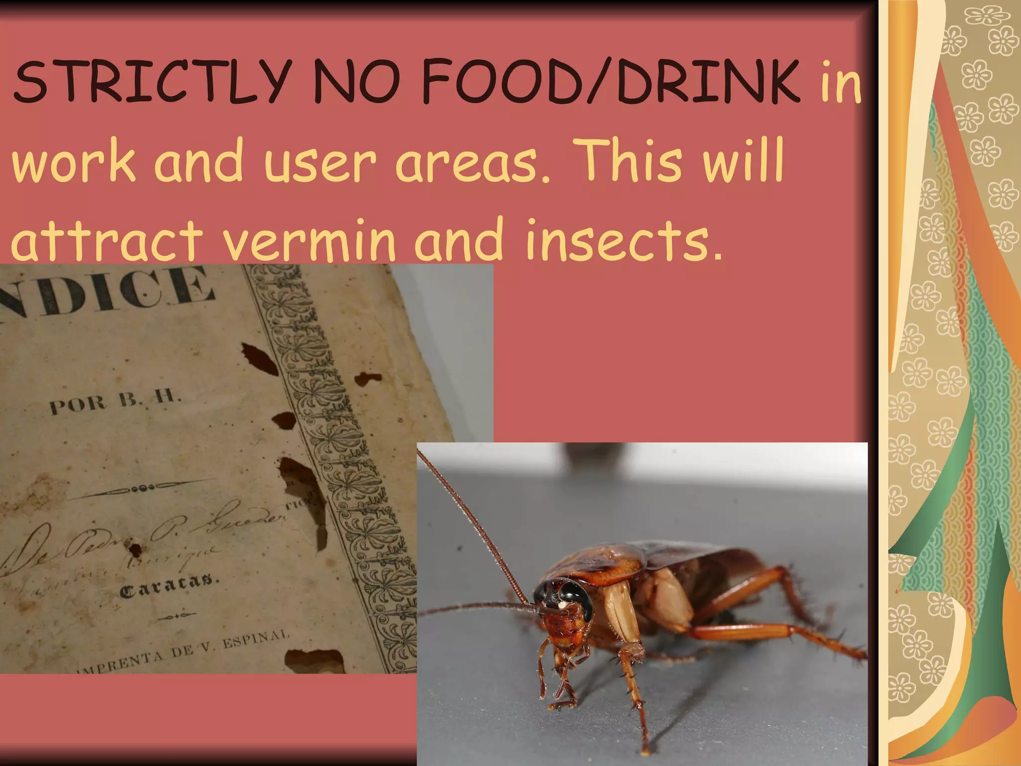 STRICTLY NO FOOD/DRINK  in work and user areas. This will attract vermin and insects . 