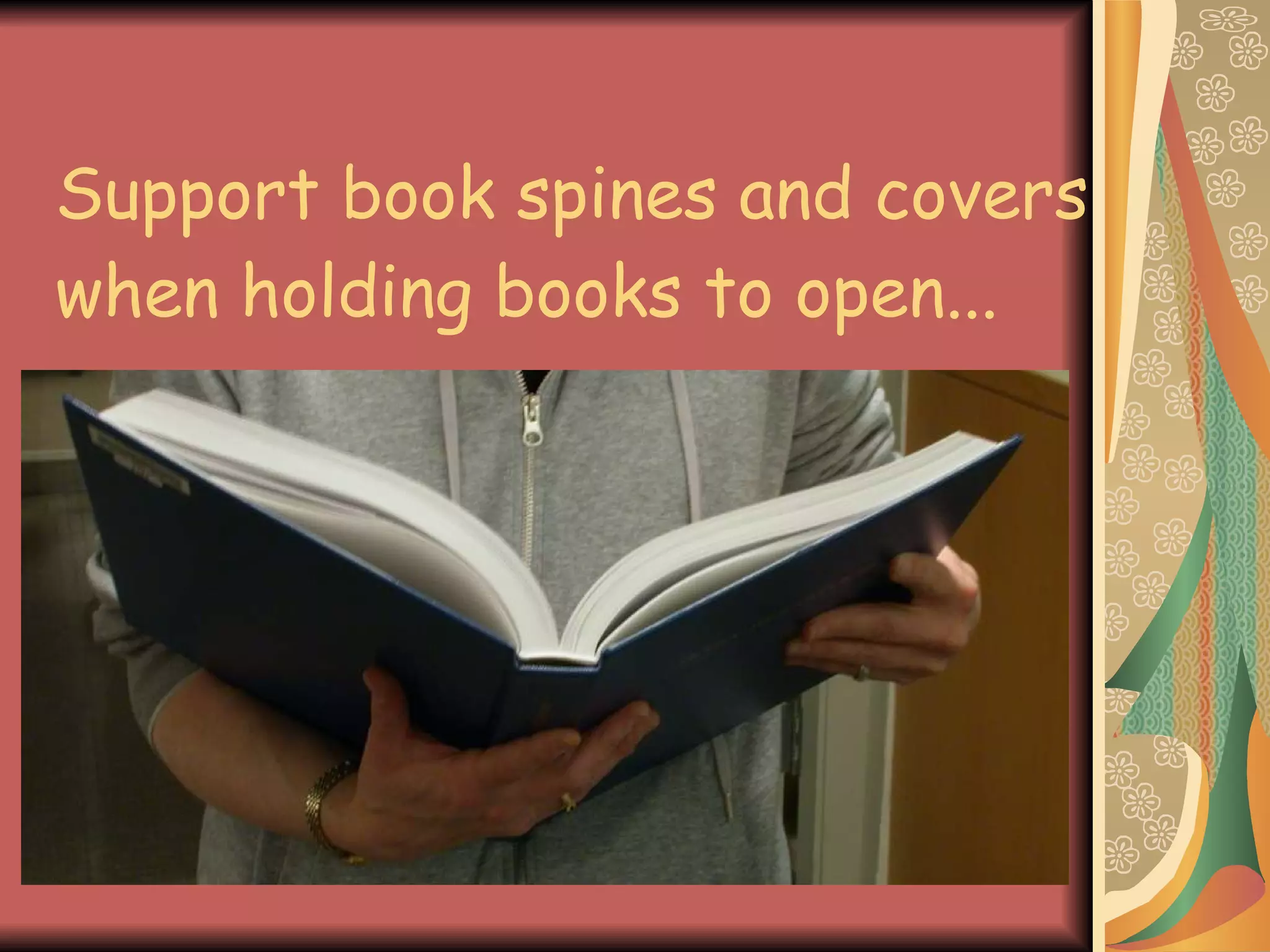 Support book spines and covers when holding books to open... 