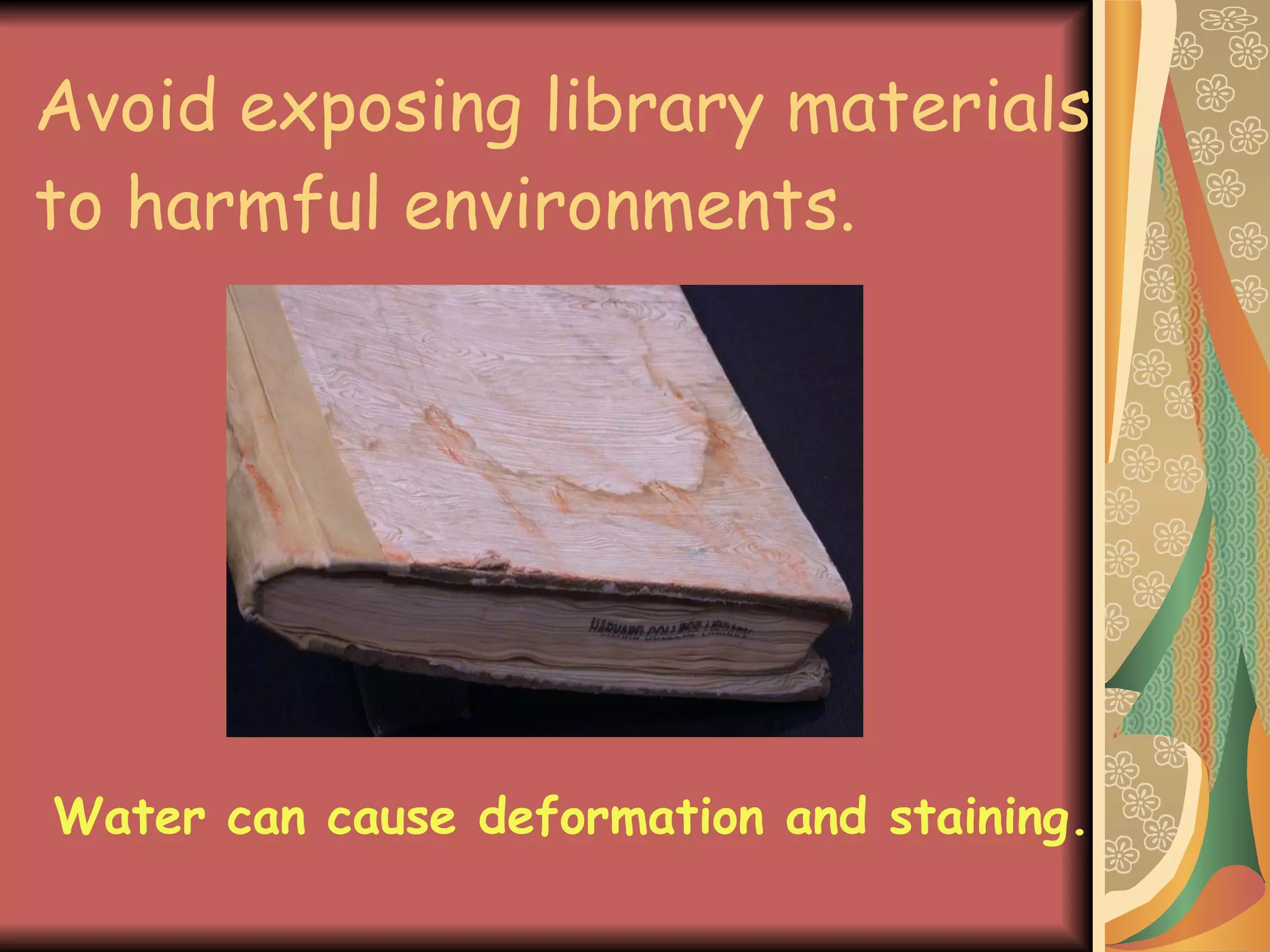 Avoid exposing library materials to harmful environments. Water can cause deformation and staining. 