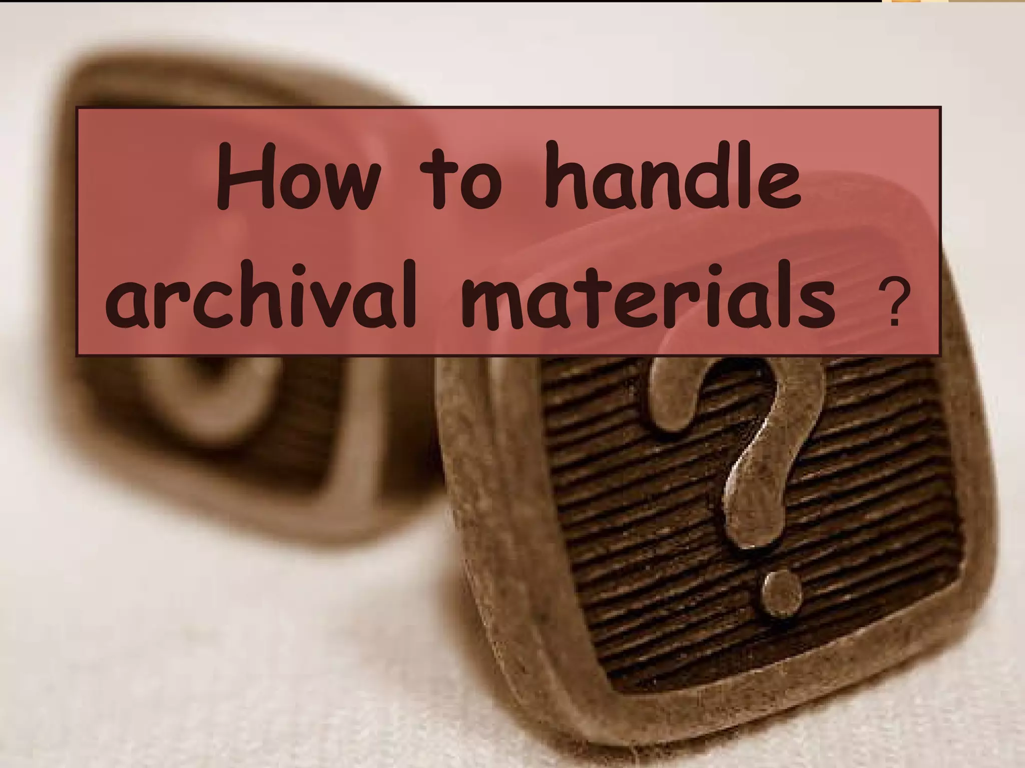 How to handle archival materials   ? 