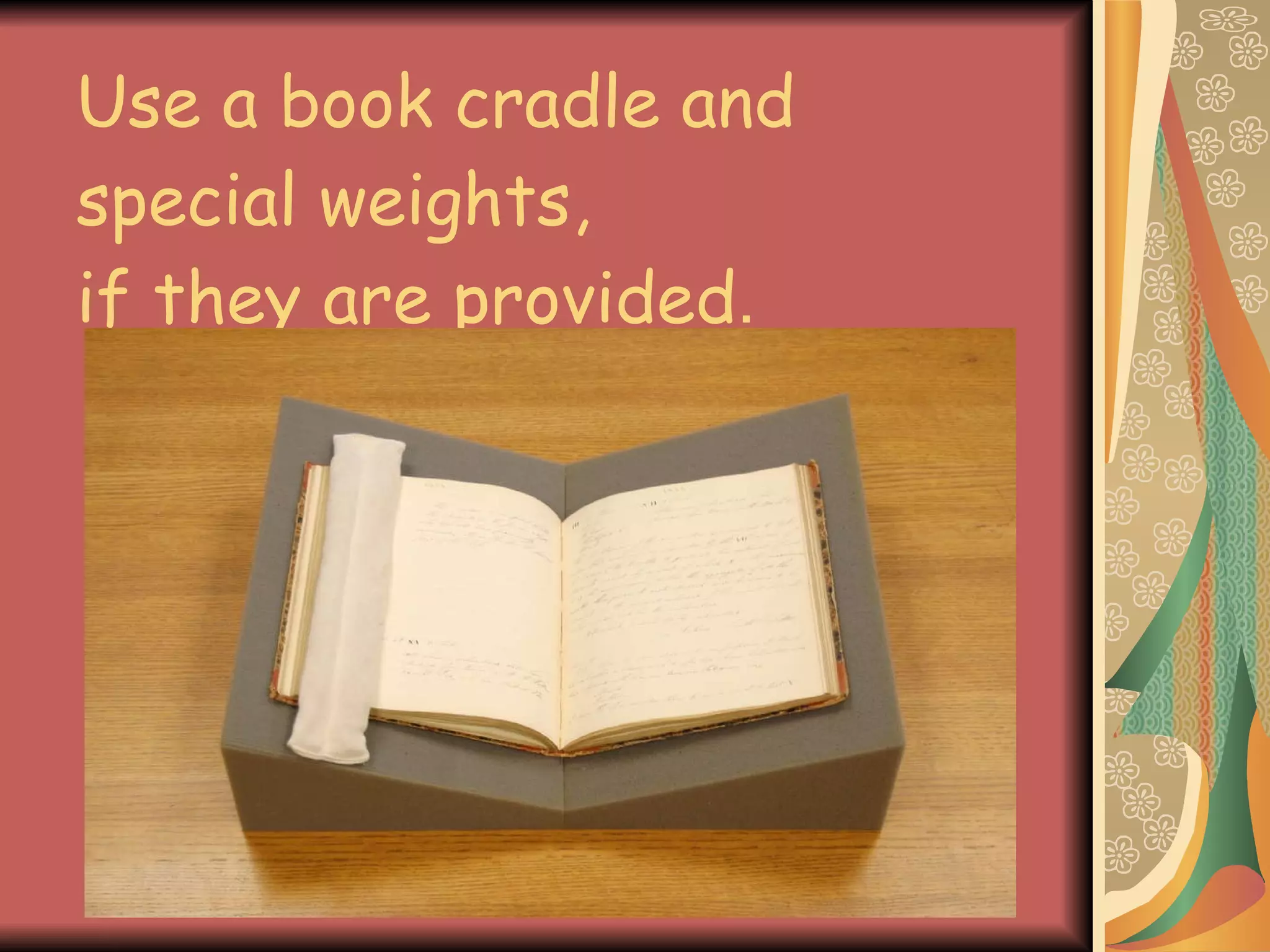 Use a book cradle and special weights, if they are provided . 