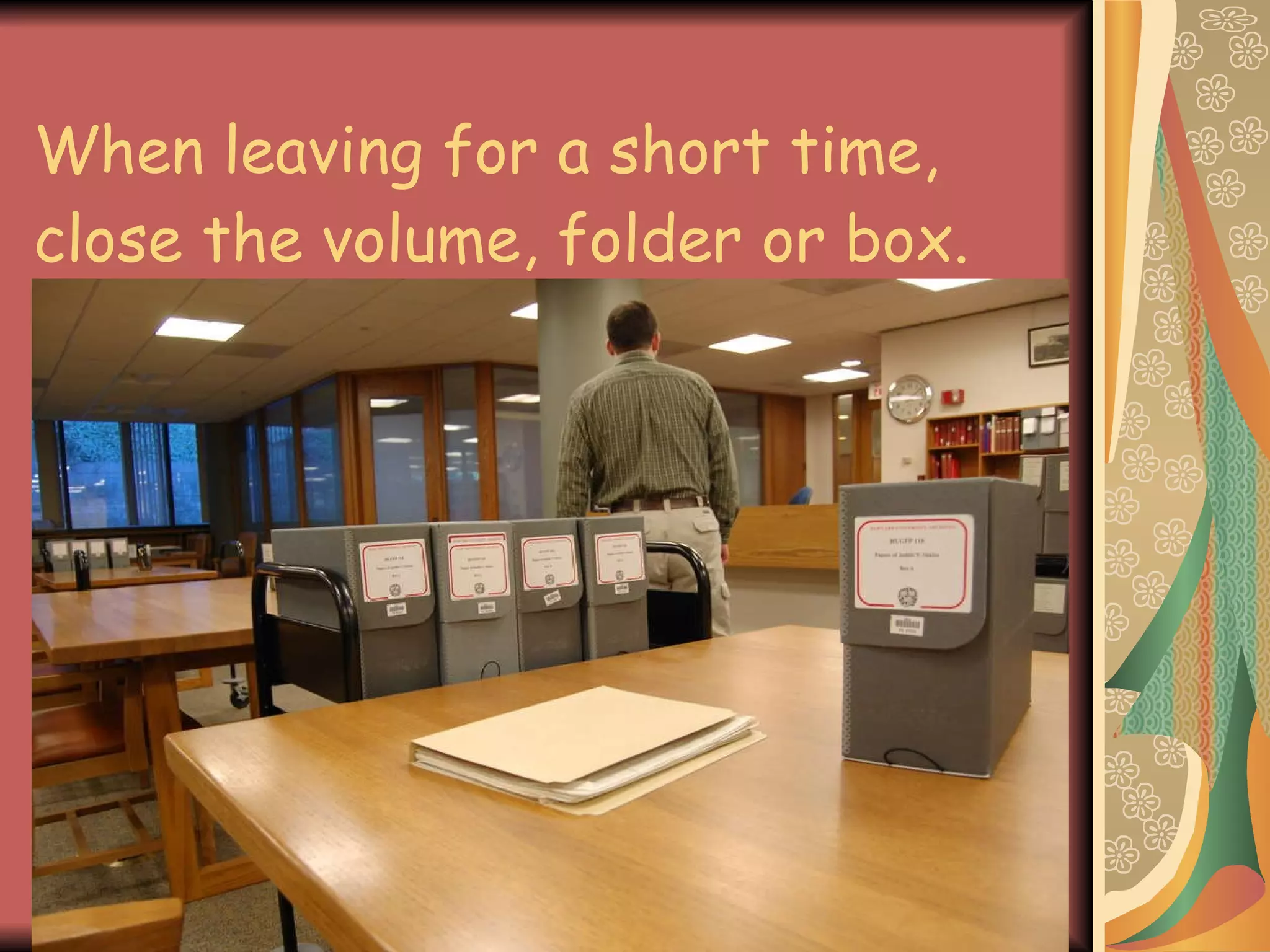 When leaving for a short time, close the volume, folder or box. 