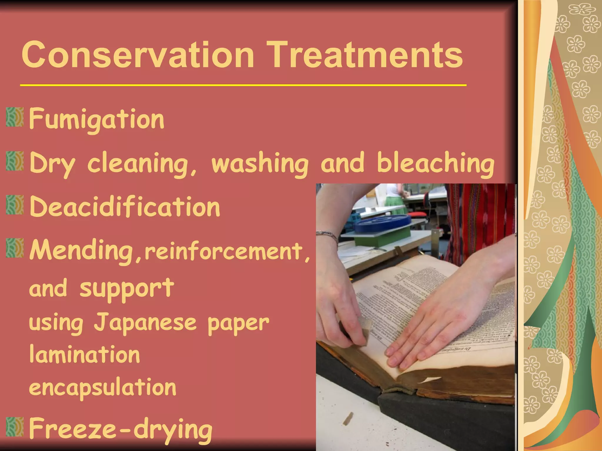 Conservation Treatments Fumigation Dry cleaning, washing and bleaching Deacidification Mending, reinforcement,   and  support   using Japanese paper  lamination   encapsulation Freeze-drying 