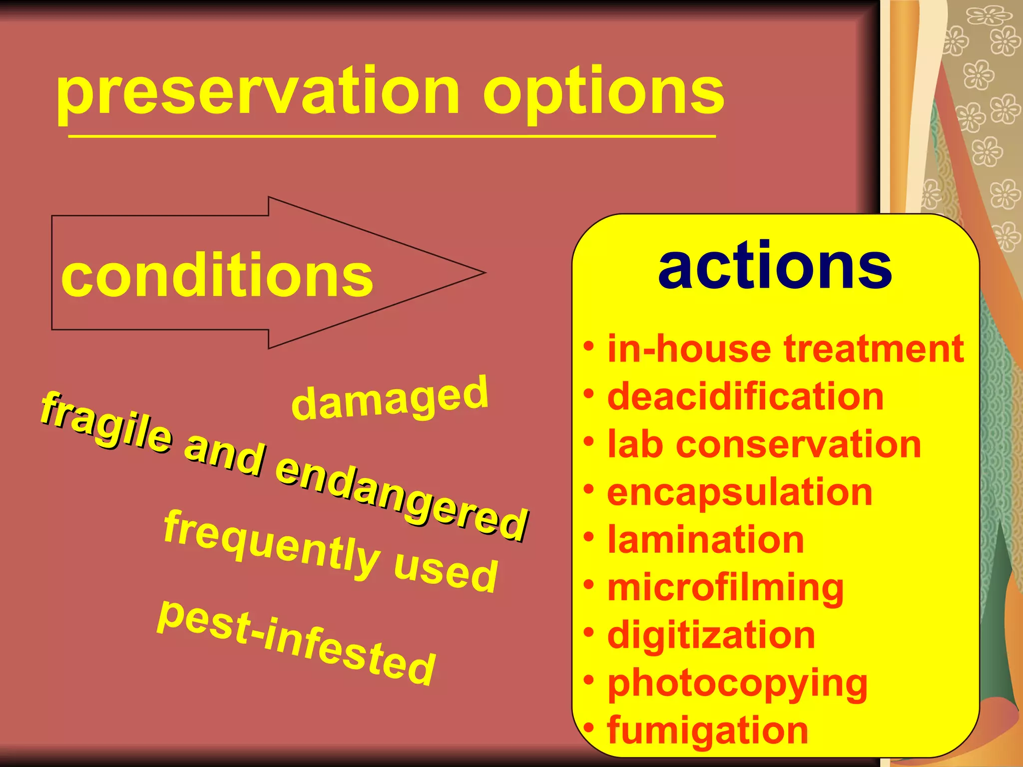 preservation options conditions actions damaged fragile and endangered frequently used pest-infested in-house treatment deacidification  lab conservation encapsulation lamination microfilming digitization photocopying fumigation 