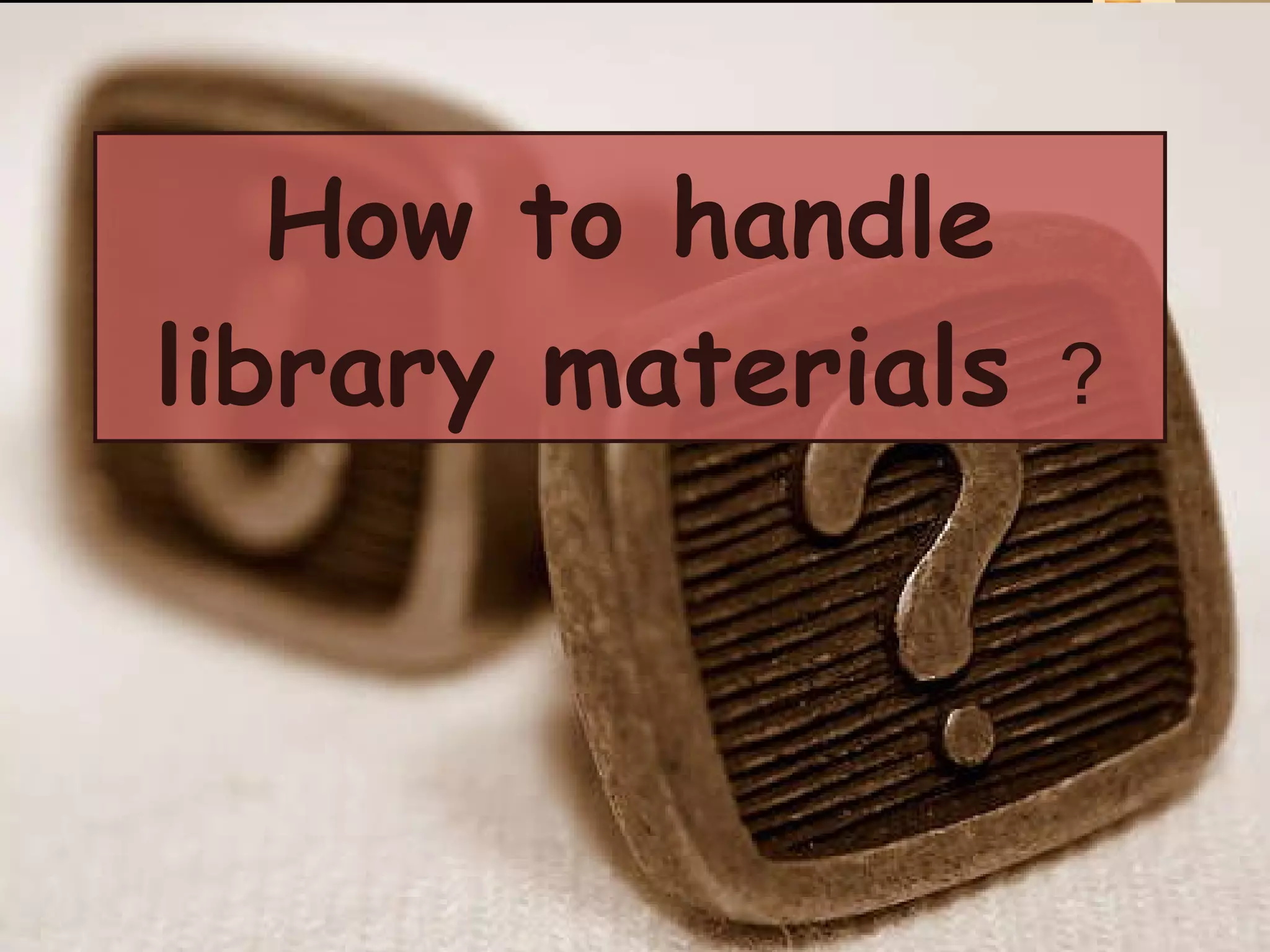 How to handle library materials   ? 