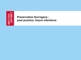 Preservation Surrogacy -
past practice, future intentions
 