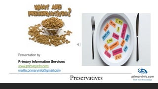 Preservatives
Primary Information Services
www.primaryinfo.com
mailto:primaryinfo@gmail.com
 