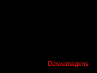 Desvantagens 