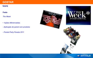 GOSTAR
TESTE


Festa

The Week


• Ações diferenciadas:

- Aplicação de painel com produtos


- Pocket Party Parada 2011
 