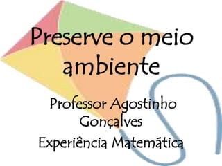 Preserve o meio
ambiente
Professor Agostinho
Gonçalves
Experiência Matemática
 