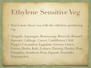 Ethylene Sensitive Veg
Don’t store these veg with the ethylene producing
veg
Arugula, Asparagus, Beans,snap, Broccoli, Bru...