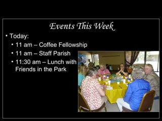 Events This Week Today: 11 am – Coffee Fellowship 11 am – Staff Parish 11:30 am – Lunch with Friends in the Park 
