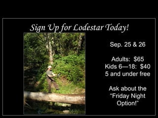 Sign Up for Lodestar Today! Sep. 25 & 26 Adults:  $65 Kids 6—18:  $40 5 and under free Ask about the “Friday Night Option!” 
