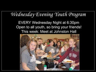 Wednesday Evening Youth Program EVERY Wednesday Night at 6:30pm Open to all youth, so bring your friends! This week: Meet at Johnston Hall 