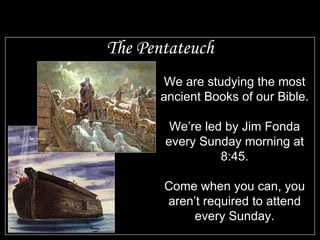 The Pentateuch We are studying the most ancient Books of our Bible. We’re led by Jim Fonda every Sunday morning at 8:45. Come when you can, you aren’t required to attend every Sunday. 