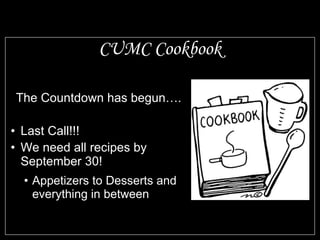 CUMC Cookbook The Countdown has begun…. Last Call!!! We need all recipes by September 30! Appetizers to Desserts and everything in between 
