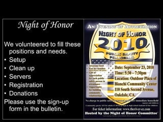 Night of Honor We volunteered to fill these positions and needs. Setup Clean up Servers Registration Donations  Please use the sign-up form in the bulletin. 