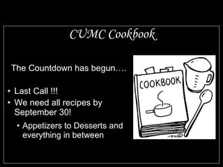 CUMC Cookbook The Countdown has begun…. Last Call !!! We need all recipes by September 30! Appetizers to Desserts and everything in between 