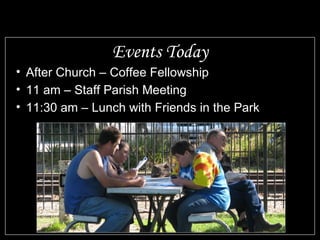 Events Today After Church – Coffee Fellowship 11 am – Staff Parish Meeting 11:30 am – Lunch with Friends in the Park 