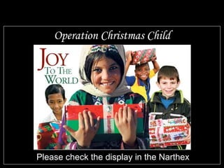 Operation Christmas Child Please check the display in the Narthex 