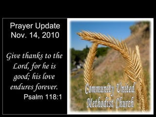 Prayer Update
Nov. 14, 2010
Give thanks to the
Lord, for he is
good; his love
endures forever.
Psalm 118:1
 