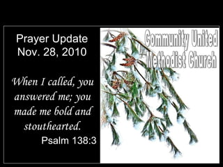 Prayer Update
Nov. 28, 2010
When I called, you
answered me; you
made me bold and
stouthearted.
Psalm 138:3
 