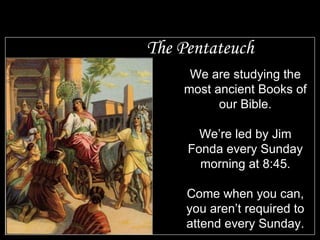 The Pentateuch We are studying the most ancient Books of our Bible. We’re led by Jim Fonda every Sunday morning at 8:45. Come when you can, you aren’t required to attend every Sunday. 