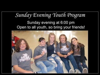 Sunday Evening Youth Program Sunday evening at 6:00 pm Open to all youth, so bring your friends! 