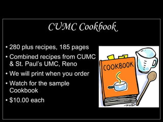 CUMC Cookbook 280 plus recipes, 185 pages Combined recipes from CUMC & St. Paul’s UMC, Reno We will print when you order Watch for the sample Cookbook $10.00 each 