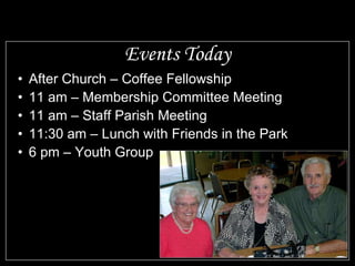 Events Today After Church – Coffee Fellowship 11 am – Membership Committee Meeting 11 am – Staff Parish Meeting 11:30 am – Lunch with Friends in the Park 6 pm – Youth Group