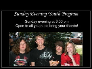 Sunday Evening Youth Program Sunday evening at 6:00 pm Open to all youth, so bring your friends!