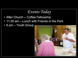 Events Today After Church – Coffee Fellowship 11:30 am – Lunch with Friends in the Park 6 pm – Youth Group 