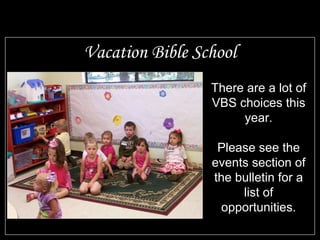 Vacation Bible School There are a lot of VBS choices this year. Please see the events section of the bulletin for a list of opportunities. 
