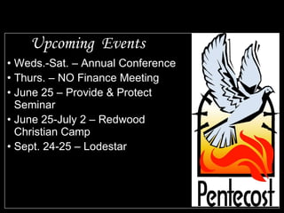 Upcoming  Events Weds.-Sat. – Annual Conference Thurs. – NO Finance Meeting June 25 – Provide & Protect Seminar June 25-July 2 – Redwood Christian Camp  Sept. 24-25 – Lodestar 