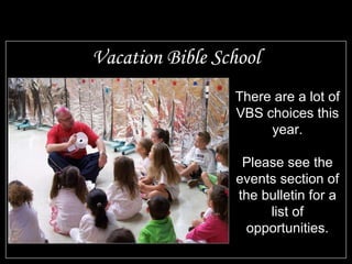 Vacation Bible School There are a lot of VBS choices this year. Please see the events section of the bulletin for a list of opportunities. 