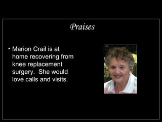Praises Marion Crail is at home recovering from knee replacement surgery.  She would love calls and visits. Those serving in the military to keep us all free 