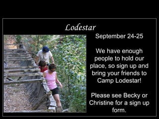 Lodestar September 24-25 We have enough people to hold our place, so sign up and bring your friends to Camp Lodestar! Please see Becky or Christine for a sign up form. 