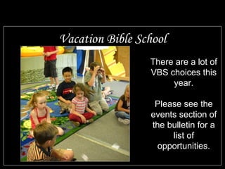 Vacation Bible School There are a lot of VBS choices this year. Please see the events section of the bulletin for a list of opportunities. 