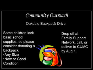 Community Outreach Oakdale Backpack Drive Some children lack basic school supplies, so please consider donating a backpack Any Size New or Good Condition Drop off at Family Support Network, call, or deliver to CUMC by Aug 1. 