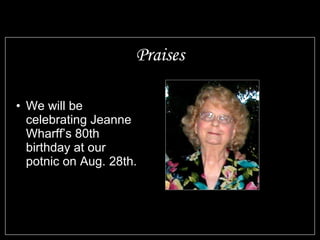 Praises We will be celebrating Jeanne Wharff’s 80th birthday at our potnic on Aug. 28th. 