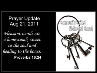 Prayer Update Aug 21, 2011 Pleasant words are a honeycomb, sweet to the soul and healing to the bones. Proverbs 16:24 Community United Methodist Church