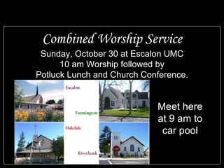 Combined Worship Service Sunday, October 30 at Escalon UMC 10 am Worship followed by Potluck Lunch and Church Conference. Meet here at 9 am to car pool 