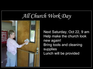 All Church Work Day Next Saturday, Oct 22, 9 am Help make the church look new again! Bring tools and cleaning supplies Lunch will be provided 