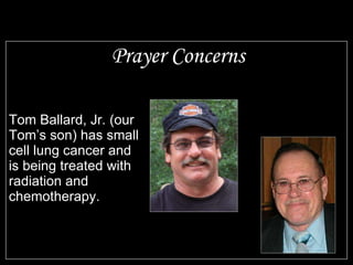 Prayer Concerns Tom Ballard, Jr. (our Tom’s son) has small cell lung cancer and is being treated with radiation and chemotherapy.