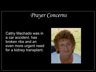 Prayer Concerns Cathy Machado was in a car accident, has broken ribs and an even more urgent need for a kidney transplant.